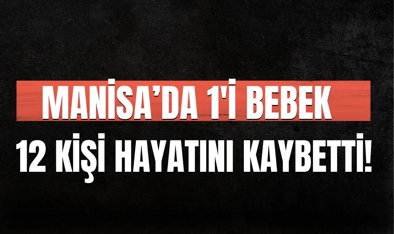 Manisa'da 1'i bebek 12 kişi hayatını kaybetti!
