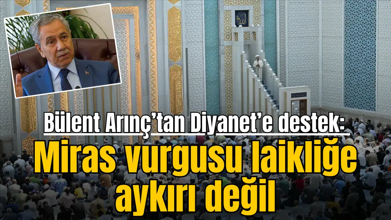 Bülent Arınç’tan Diyanet’e destek: Miras vurgusu laikliğe aykırı değil