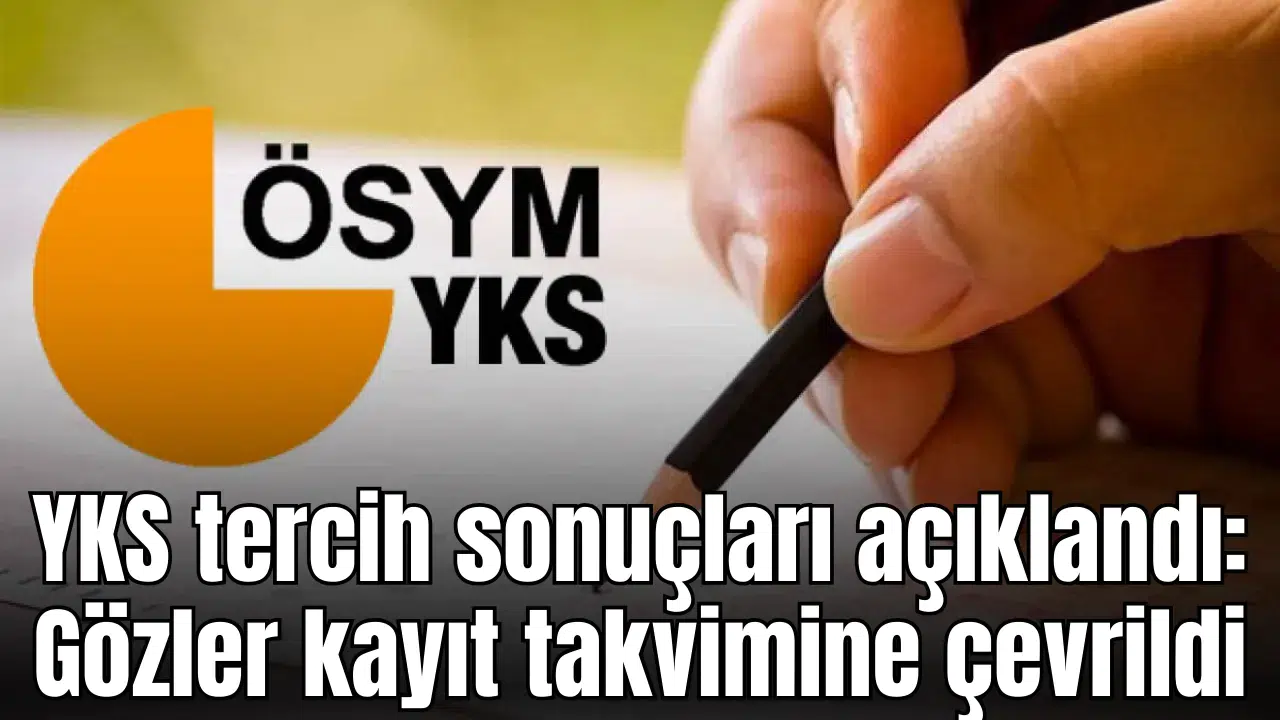 YKS tercih sonuçları açıklandı: Gözler kayıt takvimine çevrildi