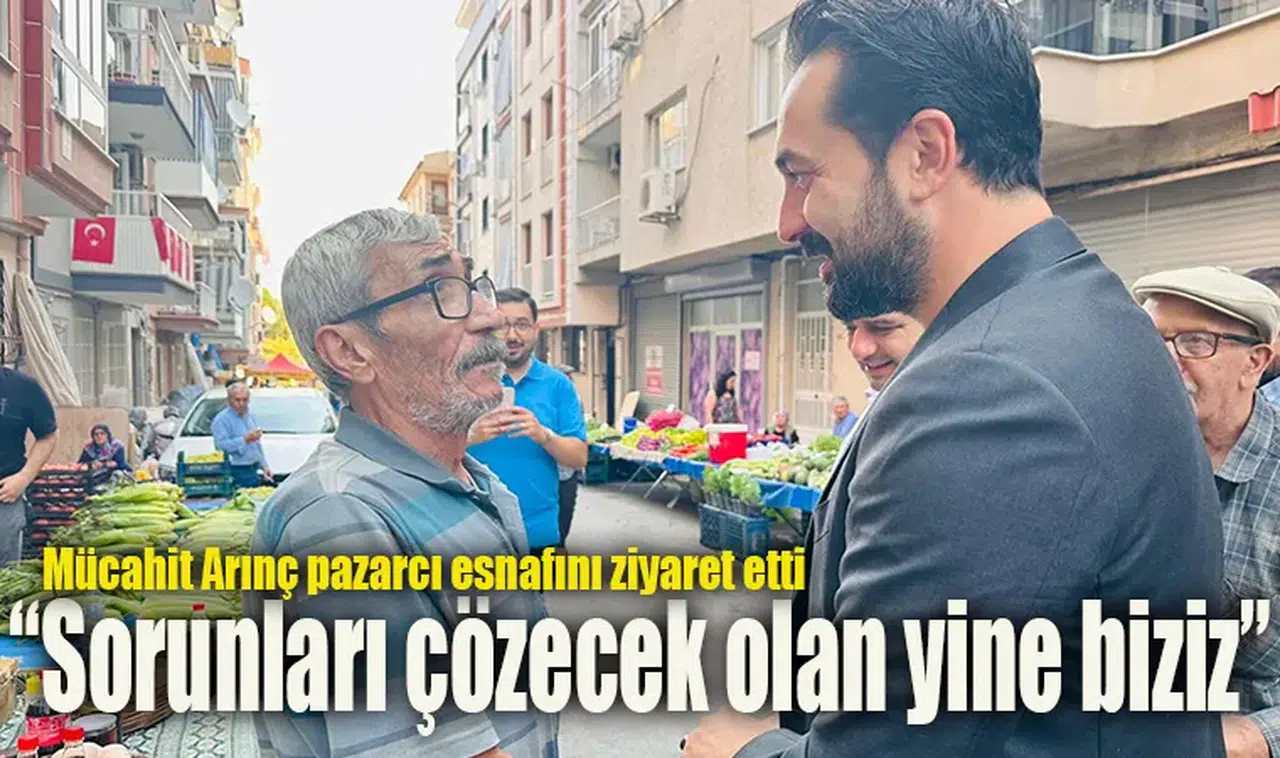 Mücahit Arınç pazarcı esnafını ziyaret etti