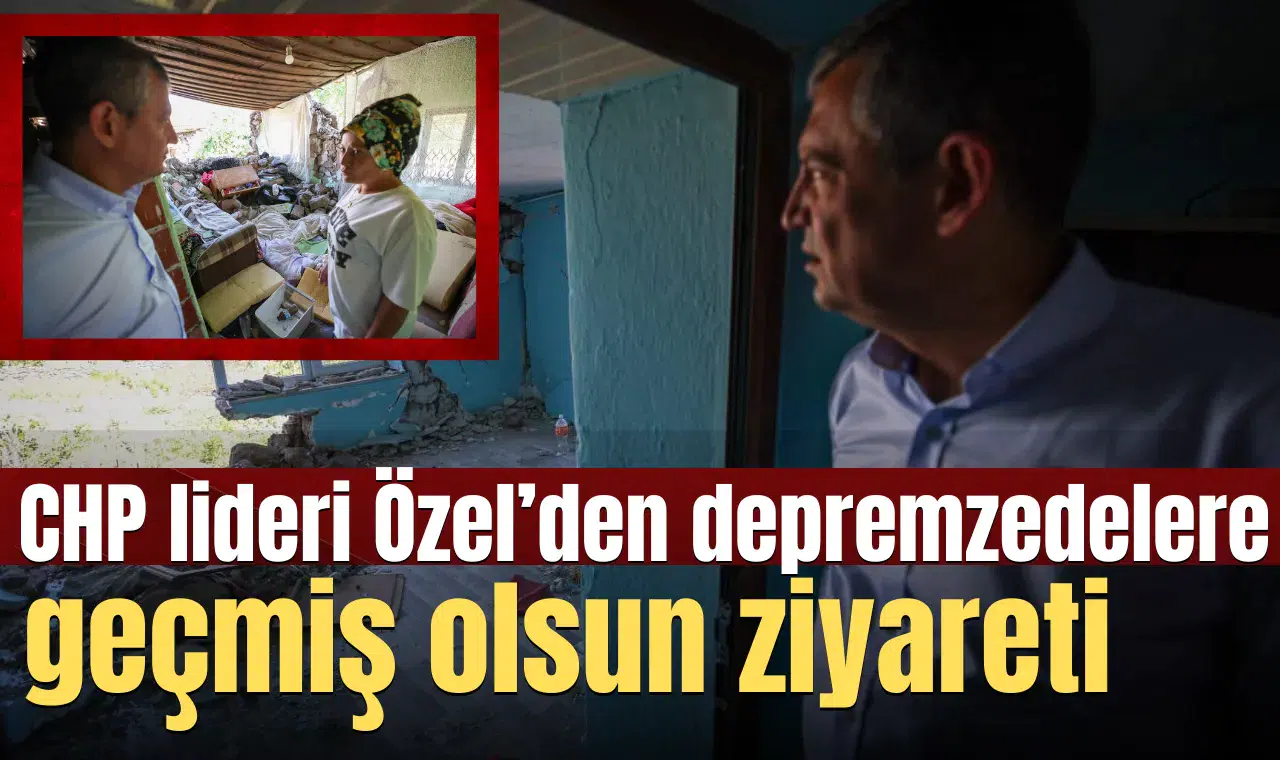 CHP lideri Özel’den depremzedelere geçmiş olsun ziyareti