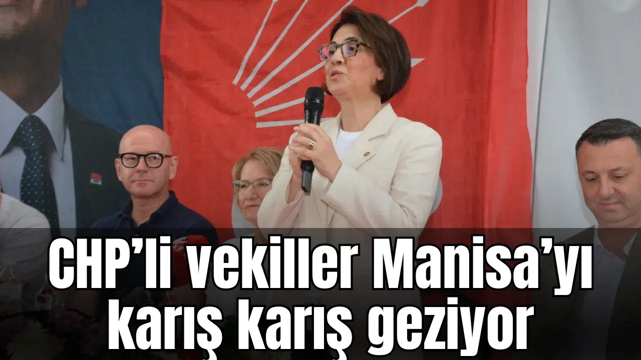 CHP’li vekiller Manisa’yı karış karış geziyor