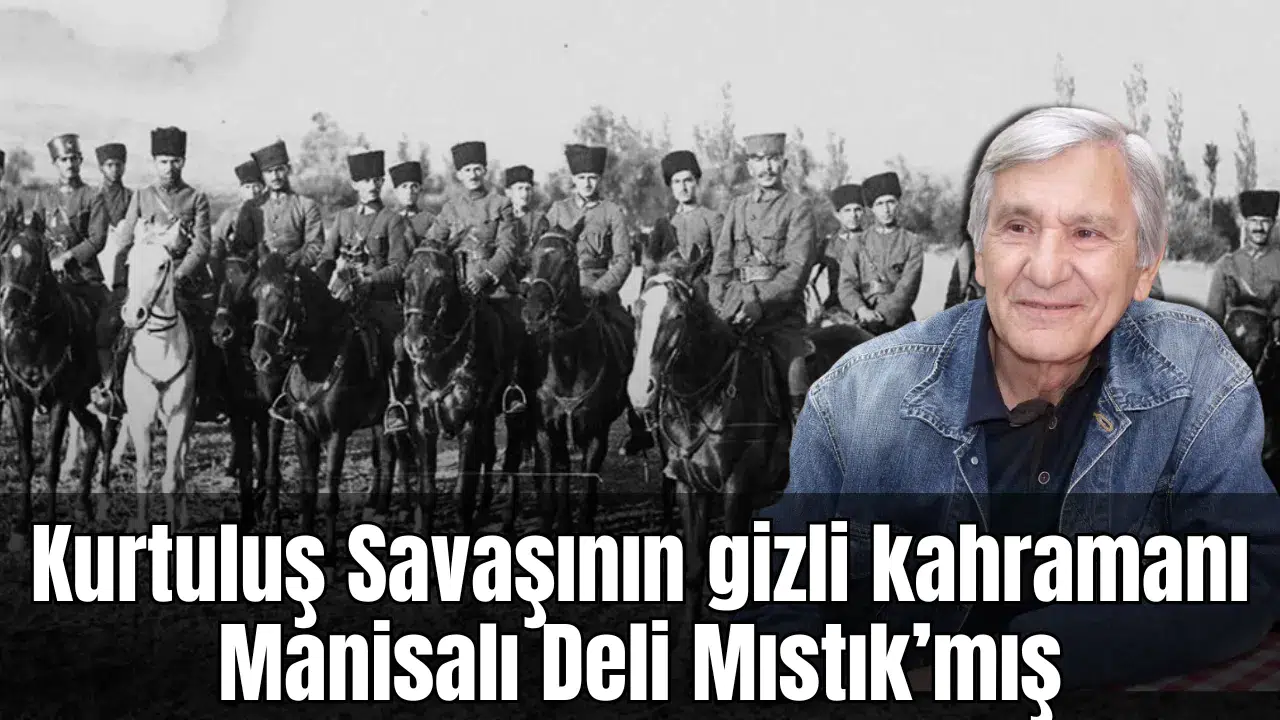 Kurtuluş Savaşının gizli kahramanı Manisalı Deli Mıstık’mış