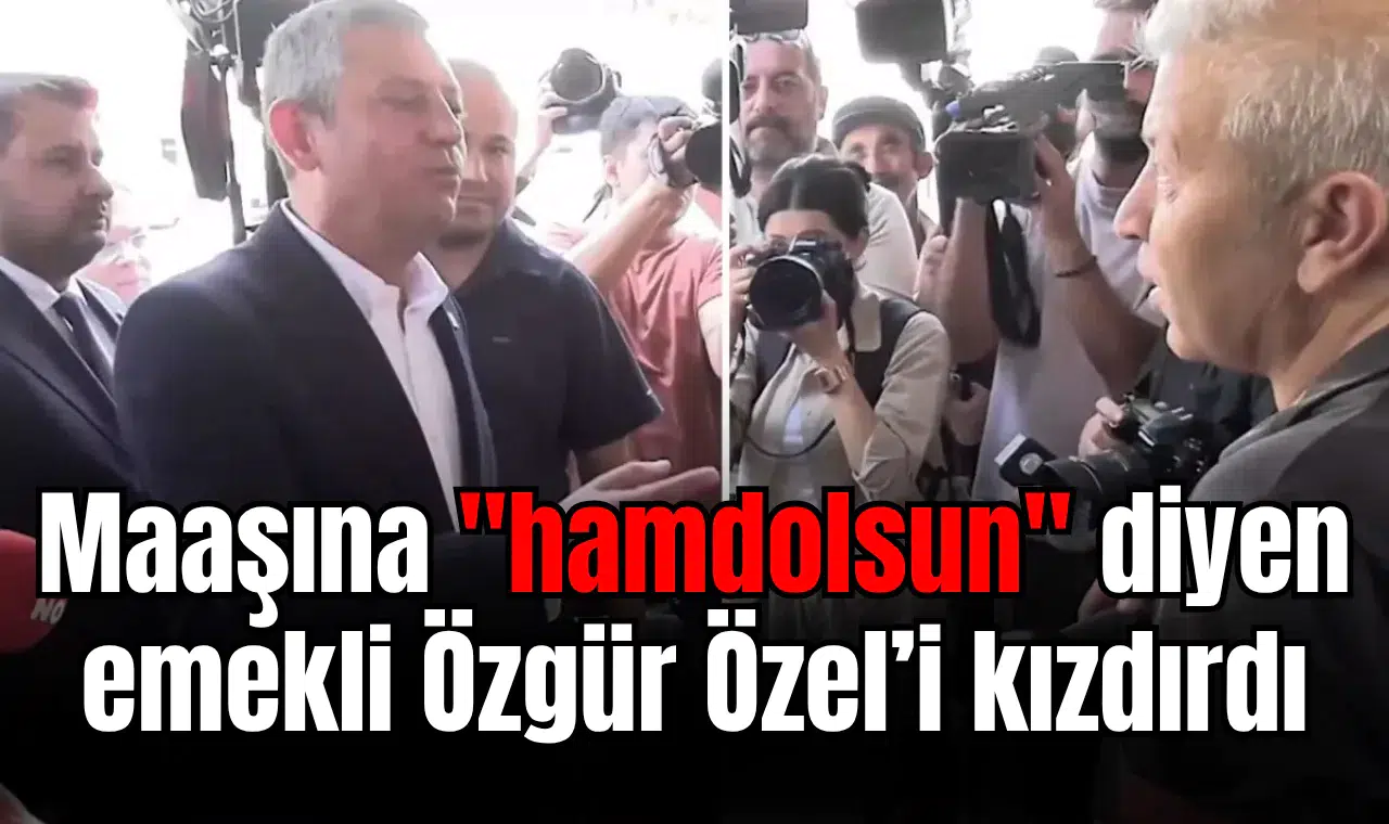 Maaşına "hamdolsun" diyen emekli Özgür Özel’i kızdırdı