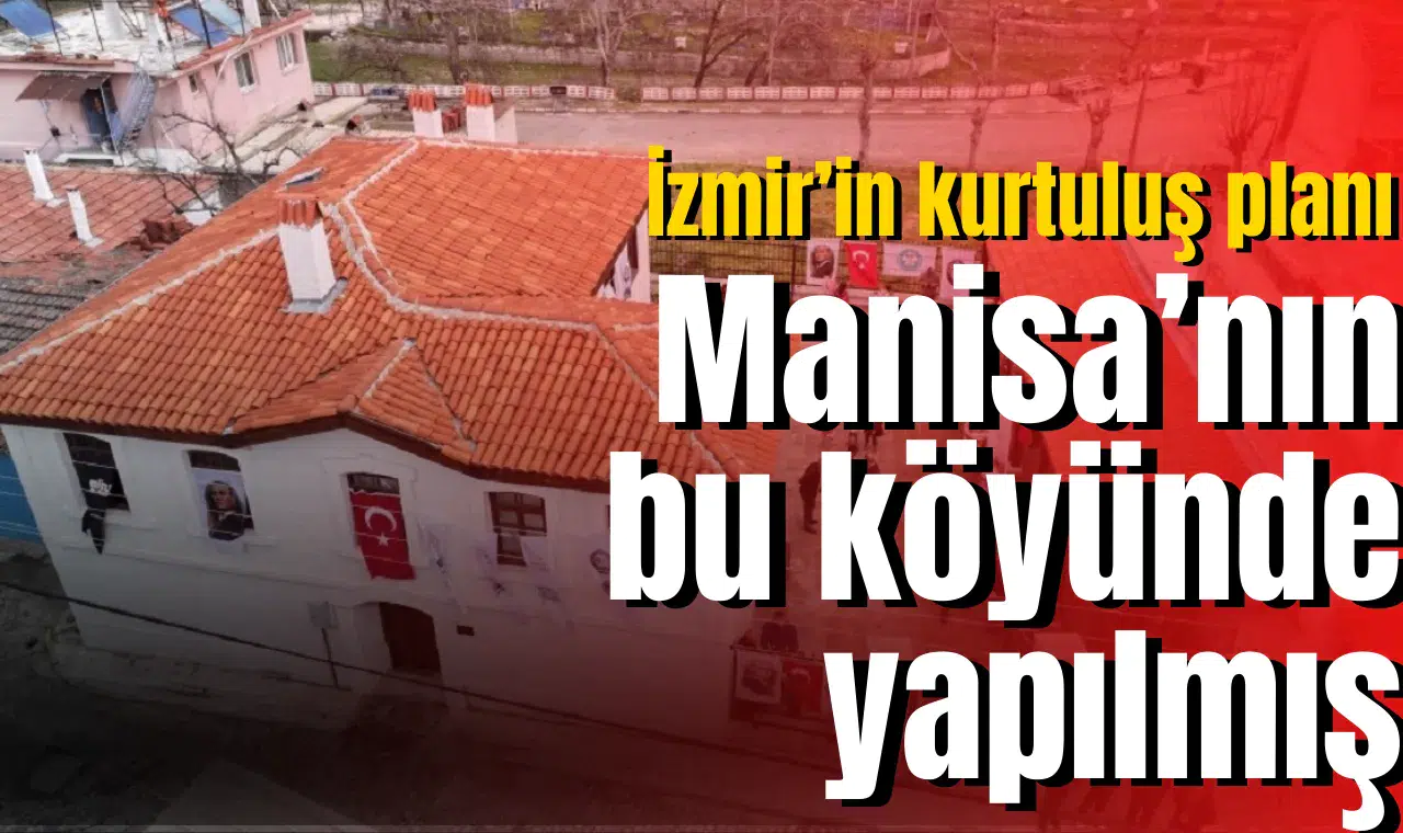 İzmir’in kurtuluş planı Manisa’nın bu köyünde yapılmış