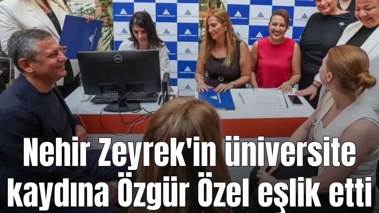 Nehir Zeyrek'in üniversite kaydına Özgür Özel eşlik etti