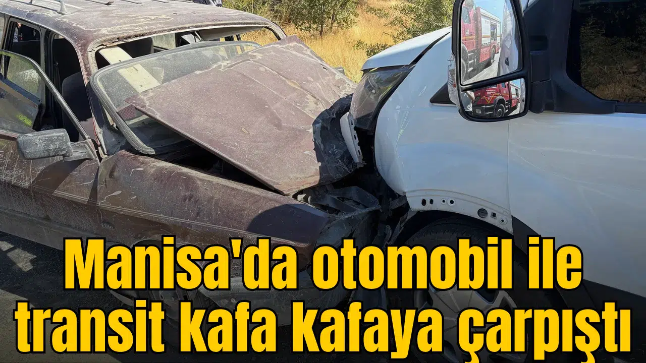Manisa'da otomobil ile transit kafa kafaya çarpıştı