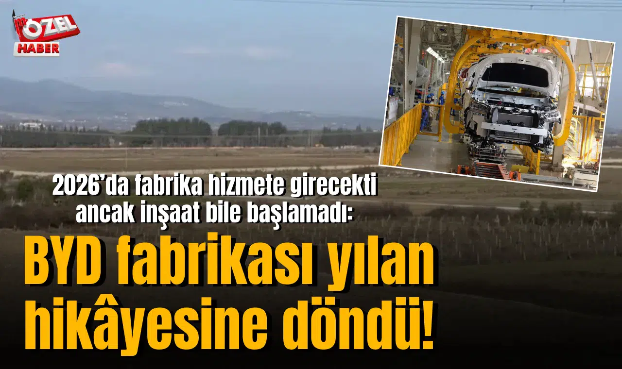 2026’da fabrika hizmete girecekti ancak inşaat bile başlamadı: BYD fabrikası yılan hikâyesine döndü!