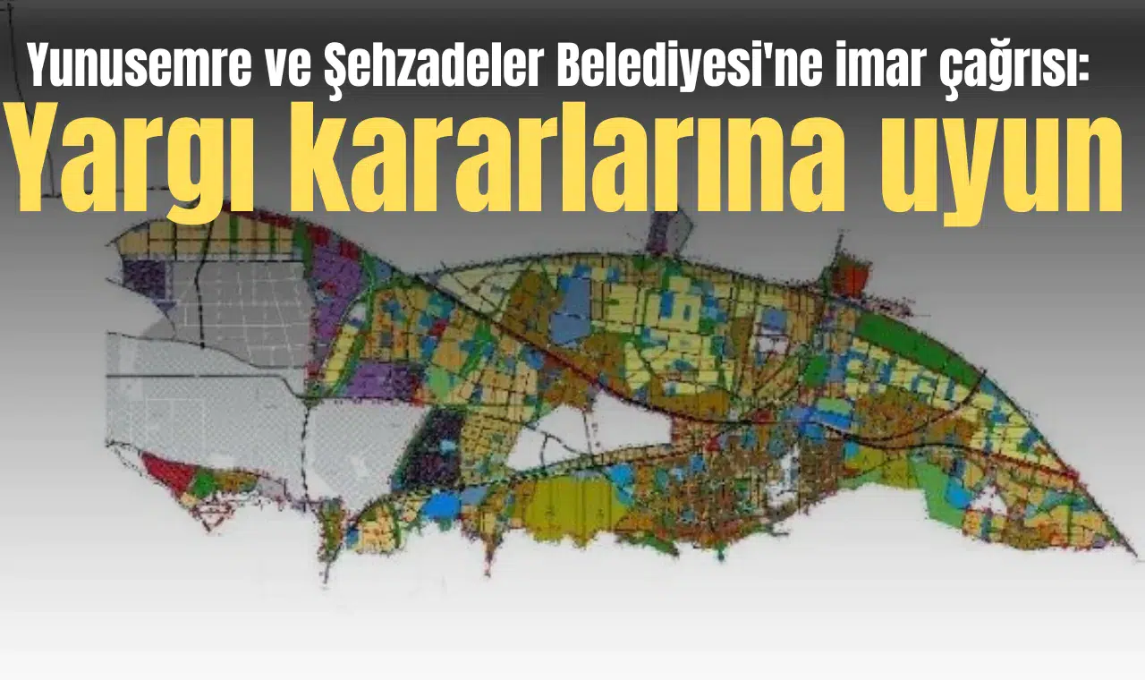 Yunusemre ve Şehzadeler Belediyesi'ne imar çağrısı: Yargı kararlarına uyun