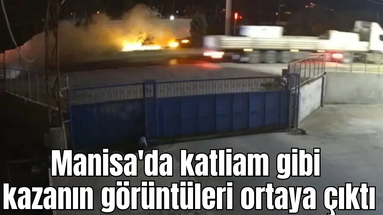 Manisa'da katliam gibi kazanın görüntüleri ortaya çıktı