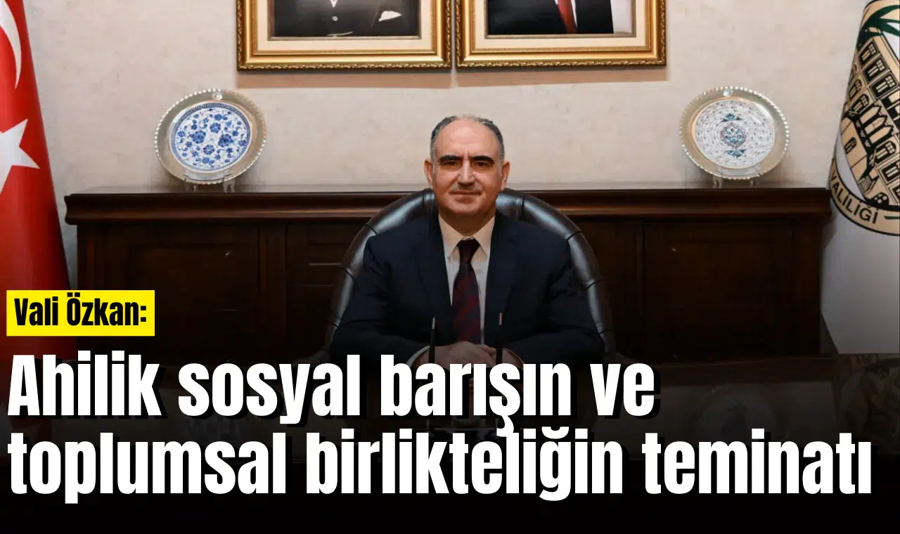 Vali Özkan: Ahilik sosyal barışın ve toplumsal birlikteliğin teminatı