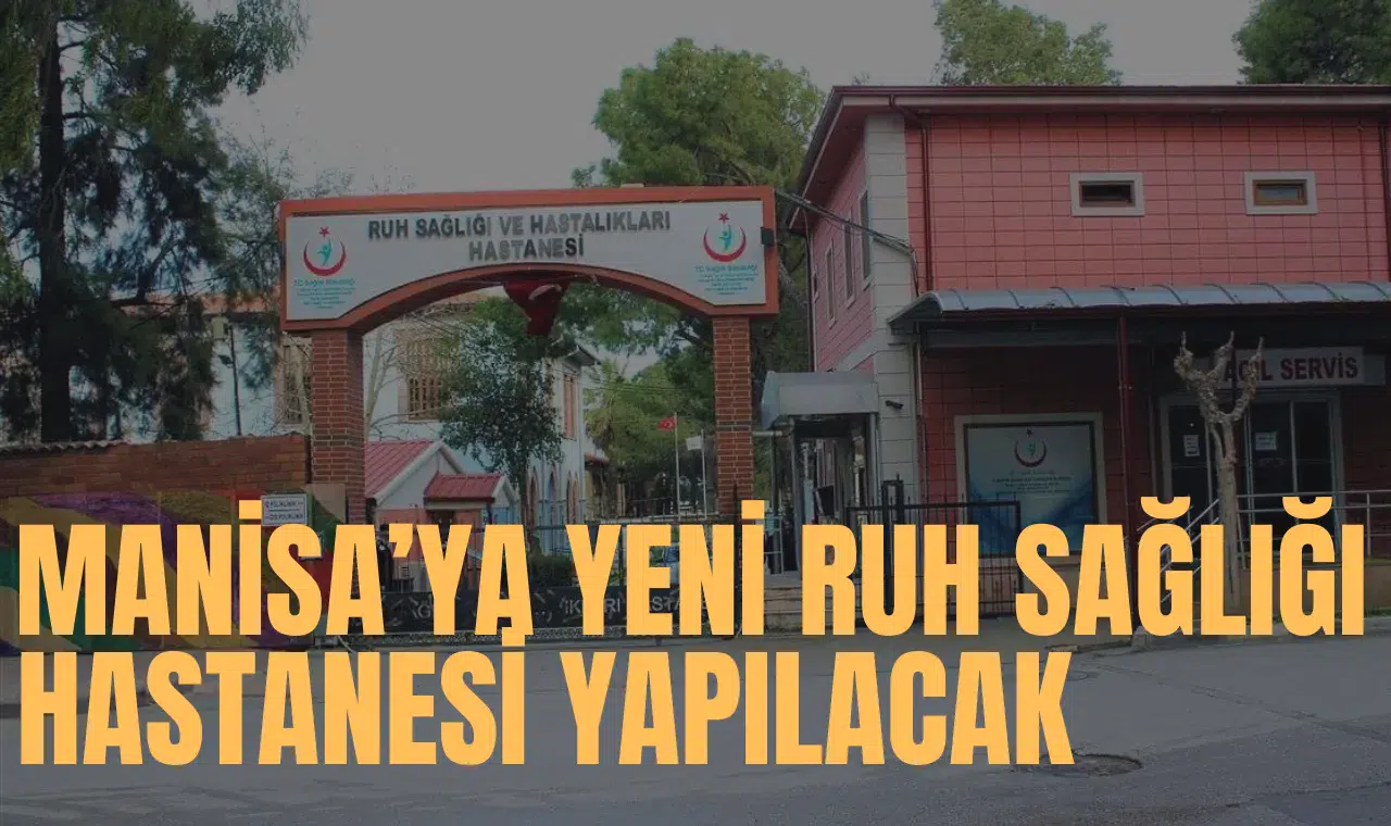 MANİSA'YA YENİ RUH SAĞLIĞI HASTANESİ YAPILACAK