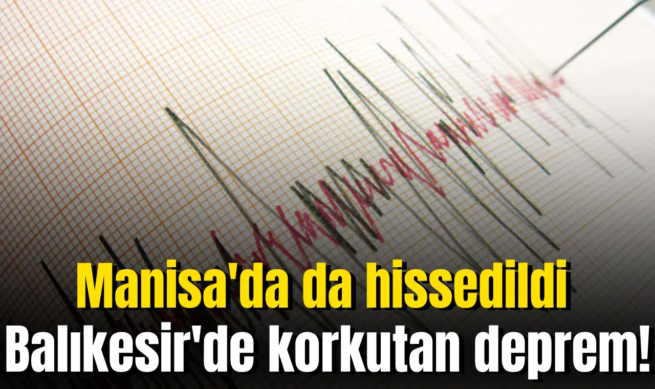 Balıkesir'de korkutan deprem! Manisa'da da hissedildi