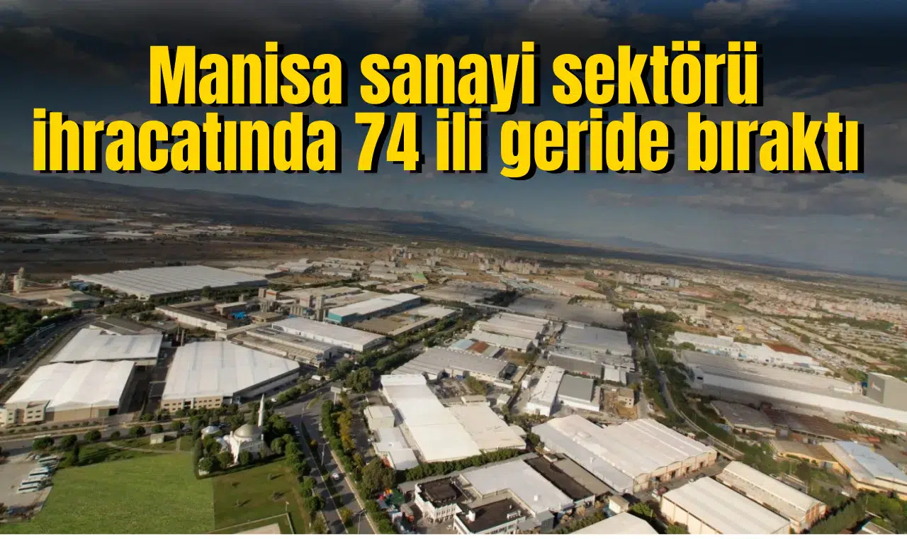 Manisa sanayi sektörü ihracatında 74 ili geride bıraktı
