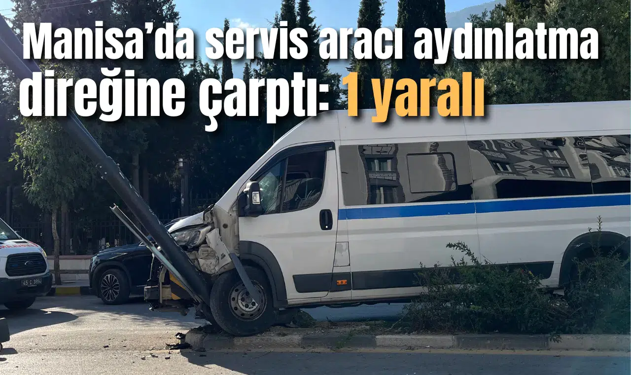 Manisa’da servis aracı aydınlatma direğine çarptı: 1 Yaralı