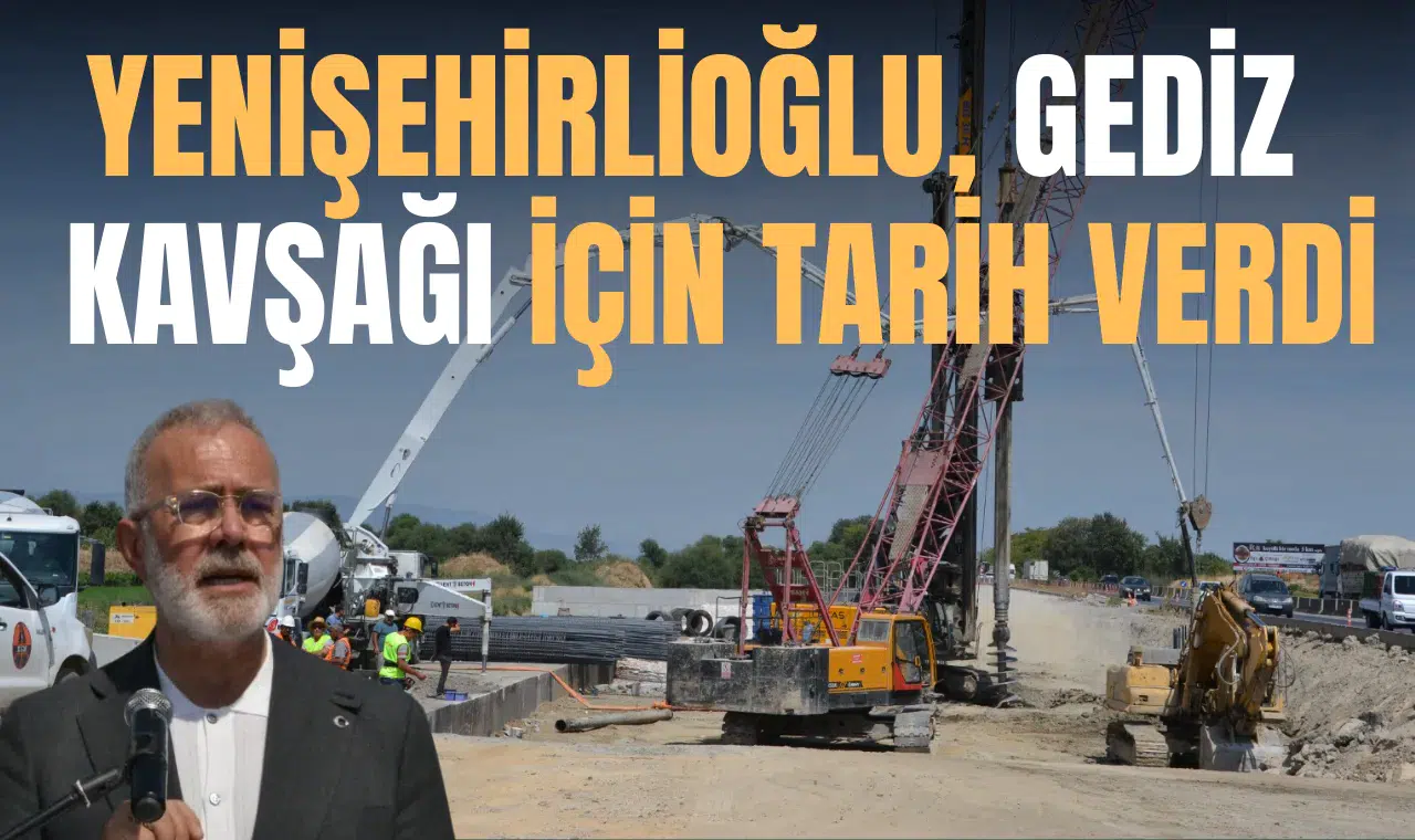 YENİŞEHİRLİOĞLU, GEDİZ KAVŞAĞI İÇİN TARİH VERDİ