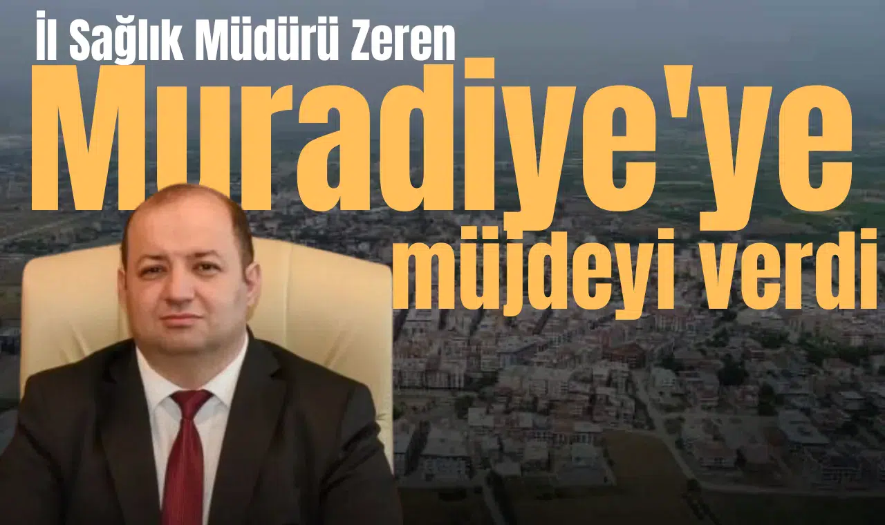 İl Sağlık Müdürü Zeren Muradiye'ye müjdeyi verdi
