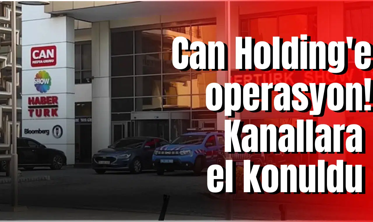 Can Holding'e operasyon! Kanallara el konuldu