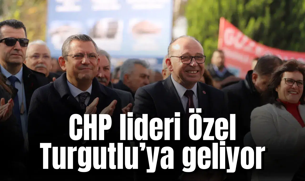 CHP lideri Özel Turgutlu’ya geliyor