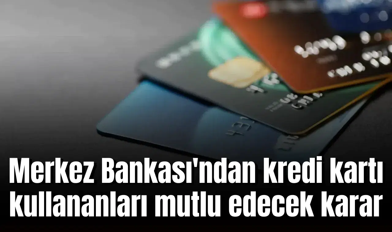 Merkez Bankası'ndan kredi kartı kullananları mutlu edecek karar