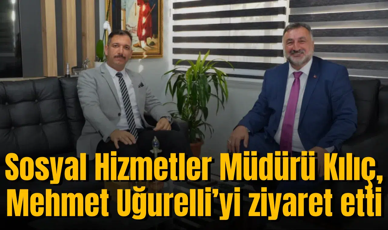 Sosyal Hizmetler Müdürü Kılıç, Mehmet Uğurelli’yi ziyaret etti