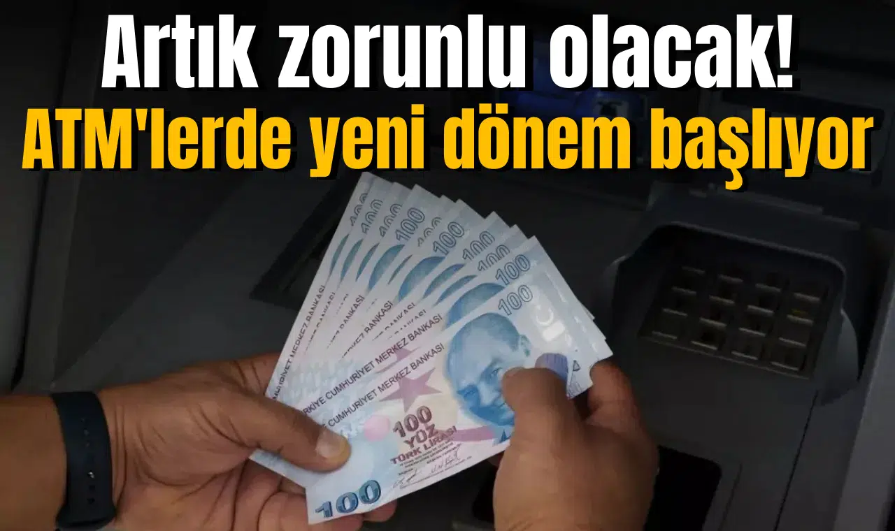 ATM'lerde yeni dönem başlıyor! Artık zorunlu olacak