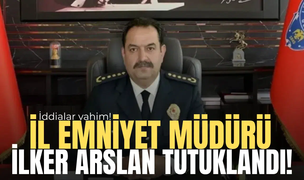 İl Emniyet Müdürü İlker Arslan tutuklandı!