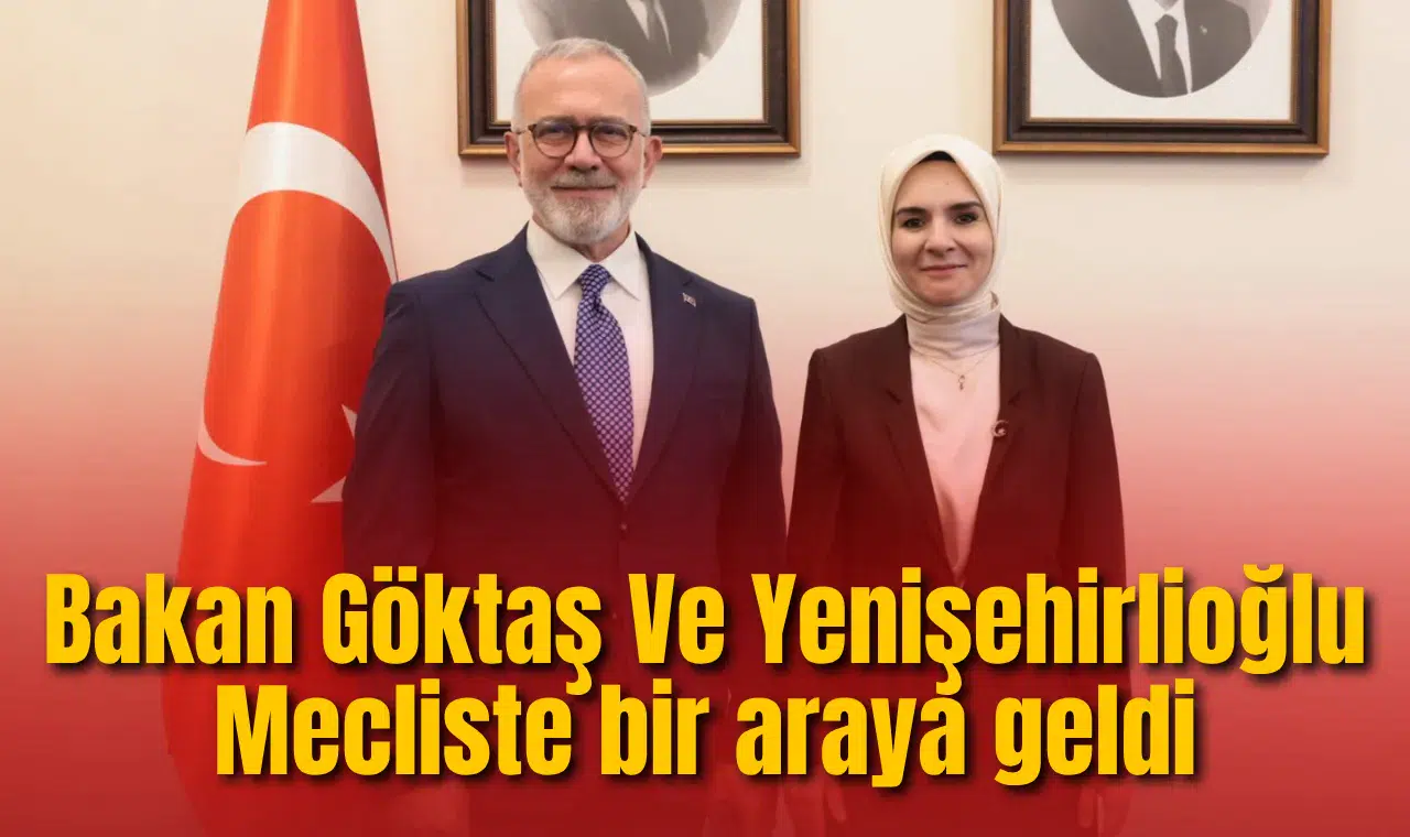 Bakan Göktaş Ve Yenişehirlioğlu Mecliste bir araya geldi