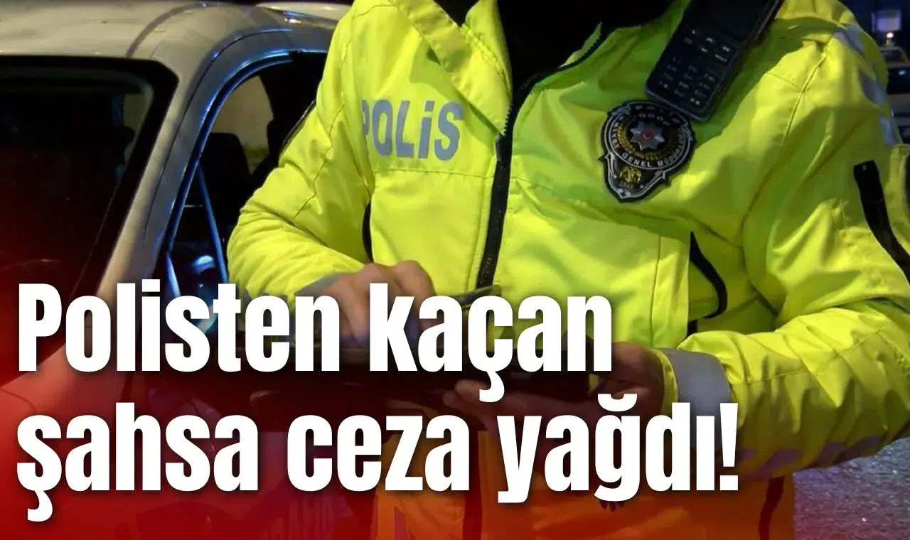 Polisten kaçan şahsa ceza yağdı!
