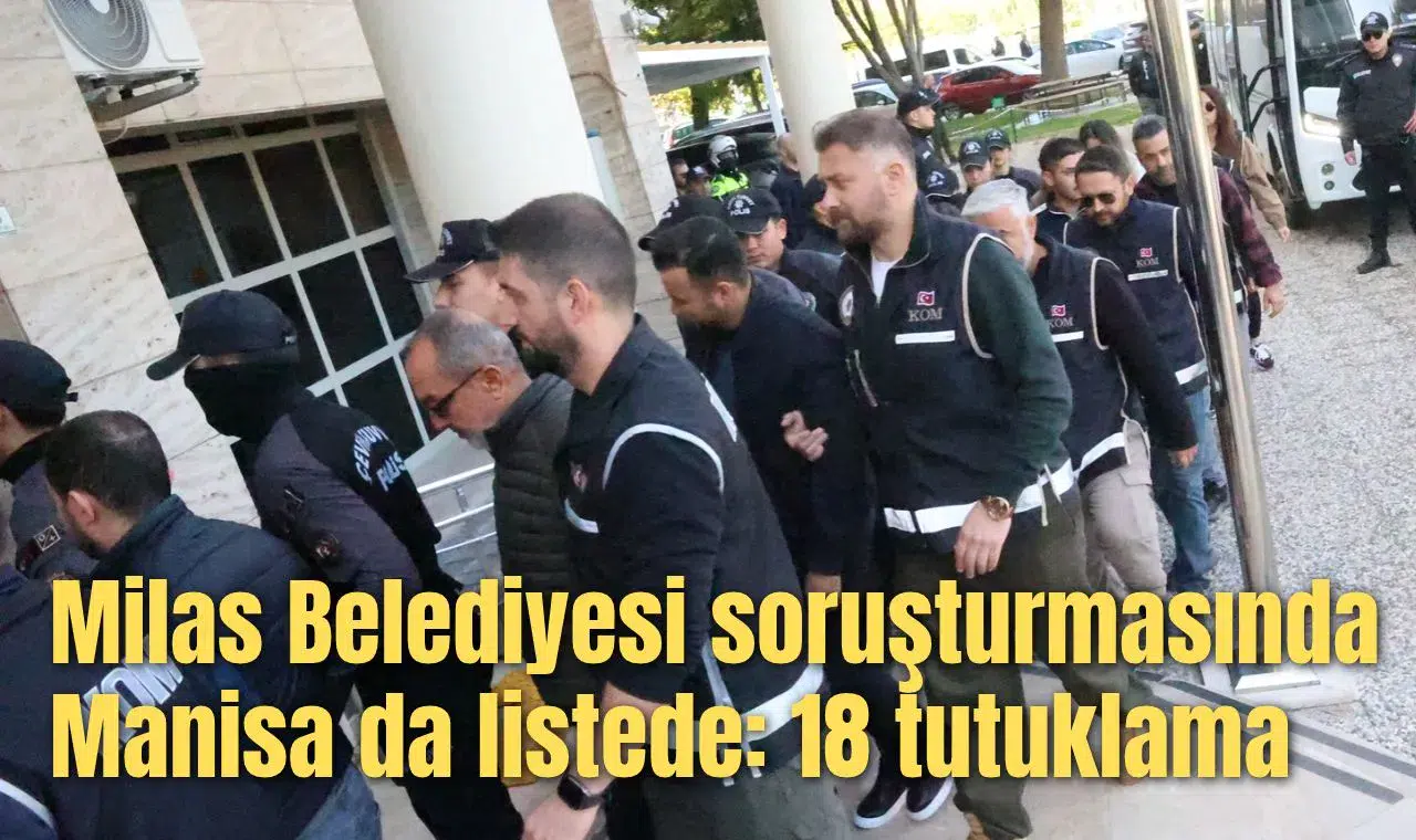 Milas Belediyesi soruşturmasında Manisa da listede: 18 tutuklama