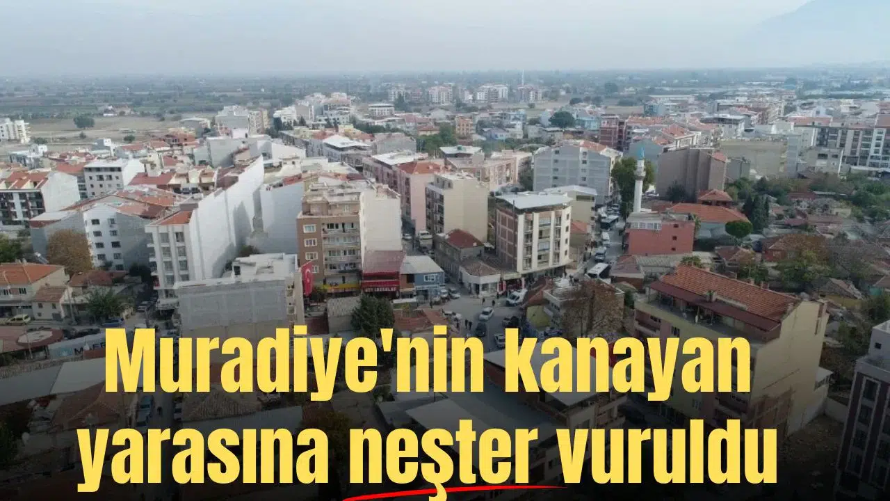 Muradiye'nin kanayan yarasına neşter vuruldu