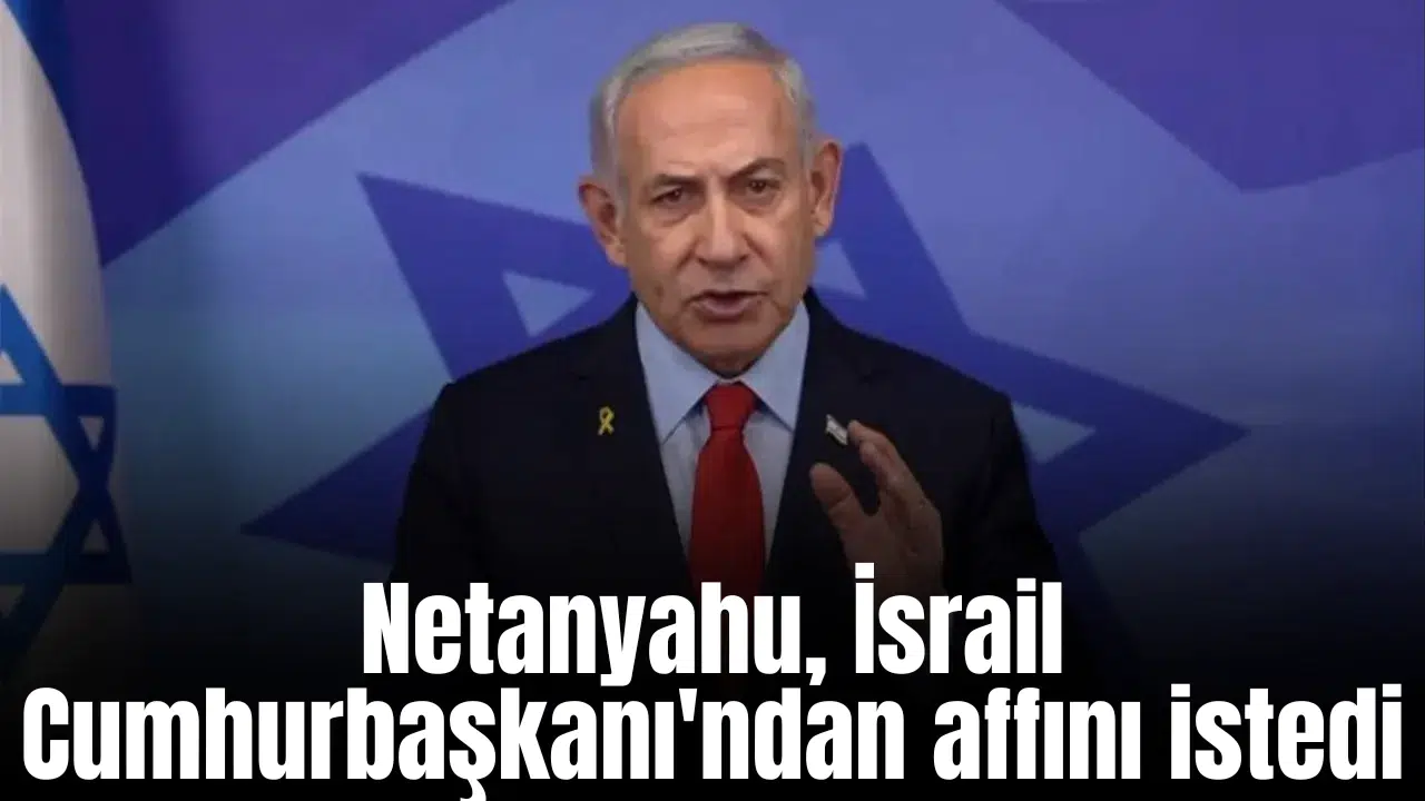 Netanyahu, İsrail Cumhurbaşkanı'ndan affını istedi