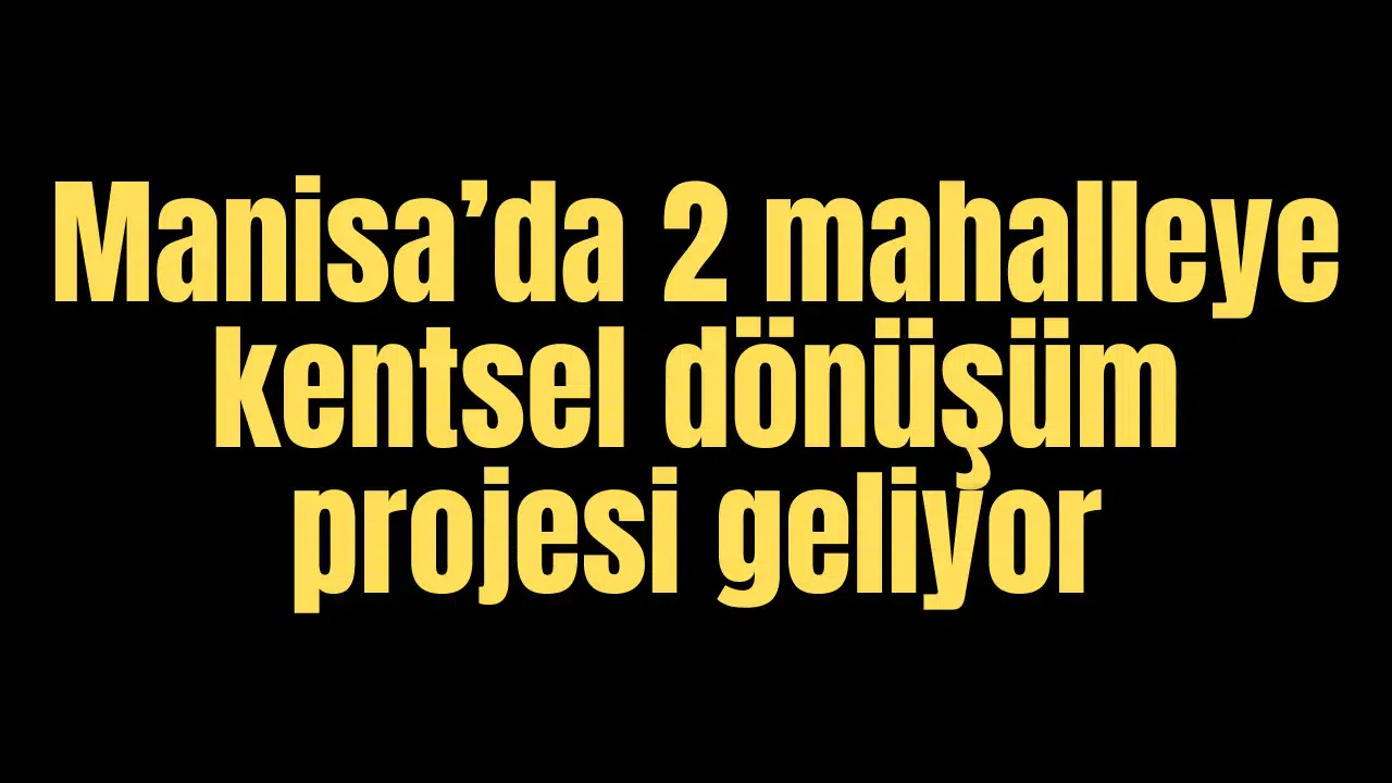 MANİSA'DA 2 MAHALLEYE KENTSEL DÖNÜŞÜM PROJELERİ GE…