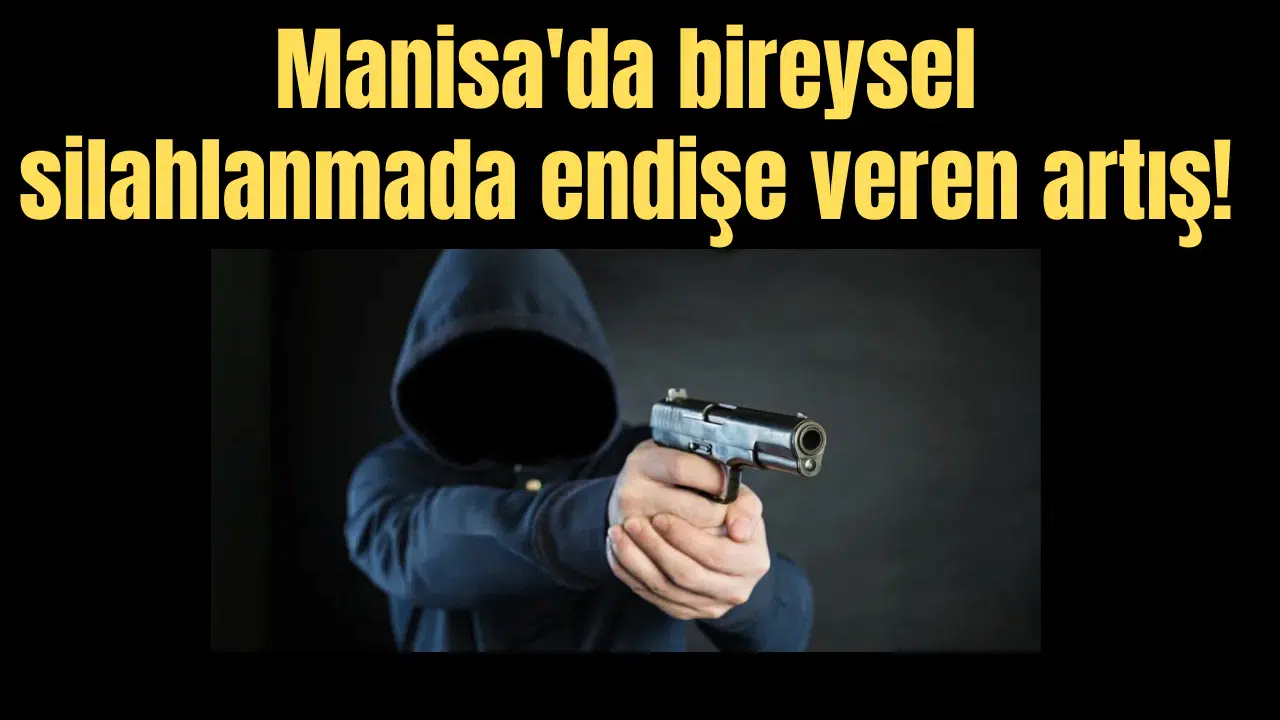 Manisa'da bireysel silahlanmada endişe veren artış!