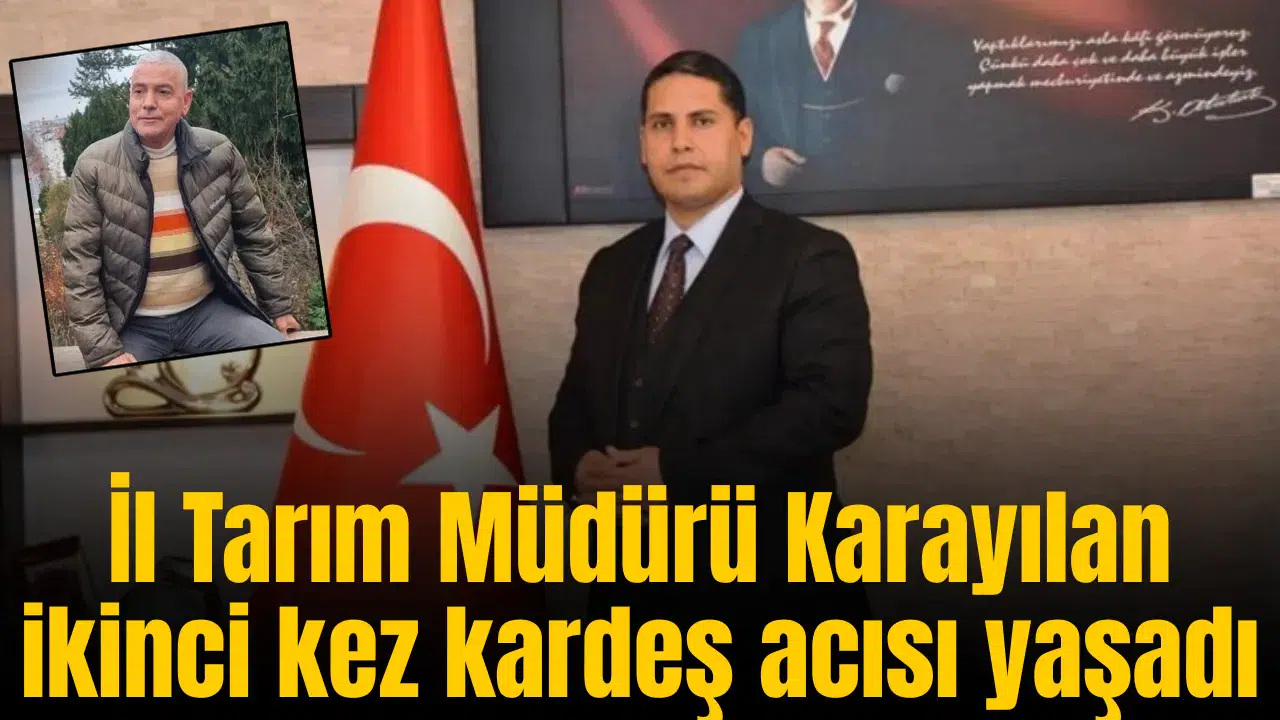 İl Tarım Müdürü Karayılan ikinci kez kardeş acısı yaşadı