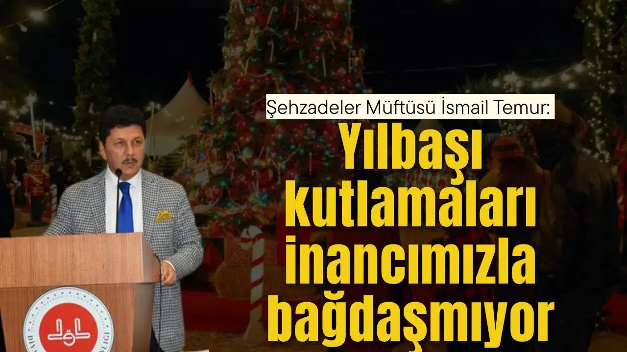 Şehzadeler Müftüsü İsmail Temur: Yılbaşı kutlamaları inancımızla bağdaşmıyor