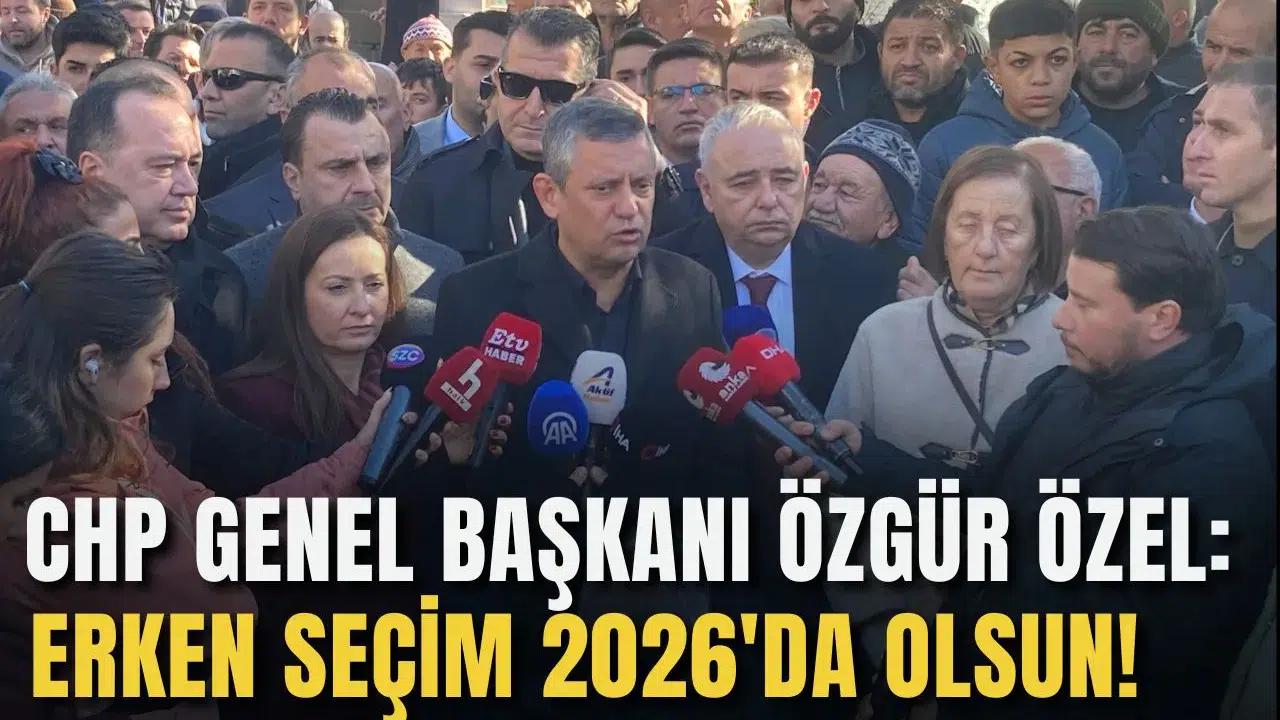 CHP GENEL BAŞKANI ÖZGÜR ÖZEL: ERKEN SEÇİM 2026'DA OLSUN!