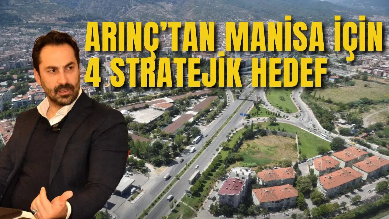 ARINÇ’TAN MANİSA İÇİN 4 STRATEJİK HEDEF