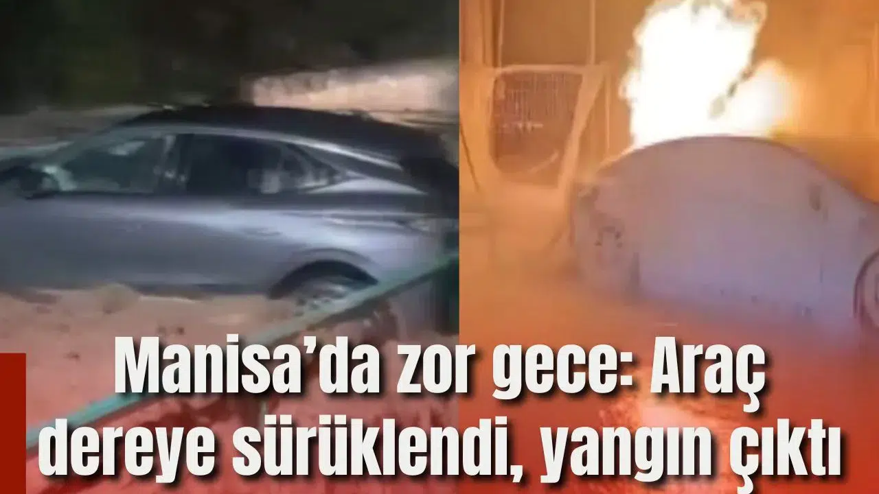 Manisa’da zor gece: Araç dereye sürüklendi, yangın çıktı