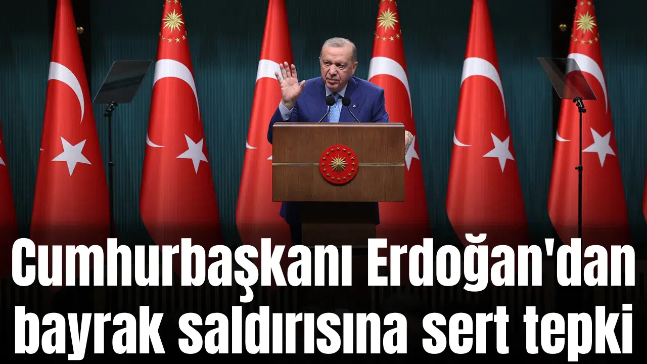 Cumhurbaşkanı Erdoğan'dan bayrak saldırısına sert tepki