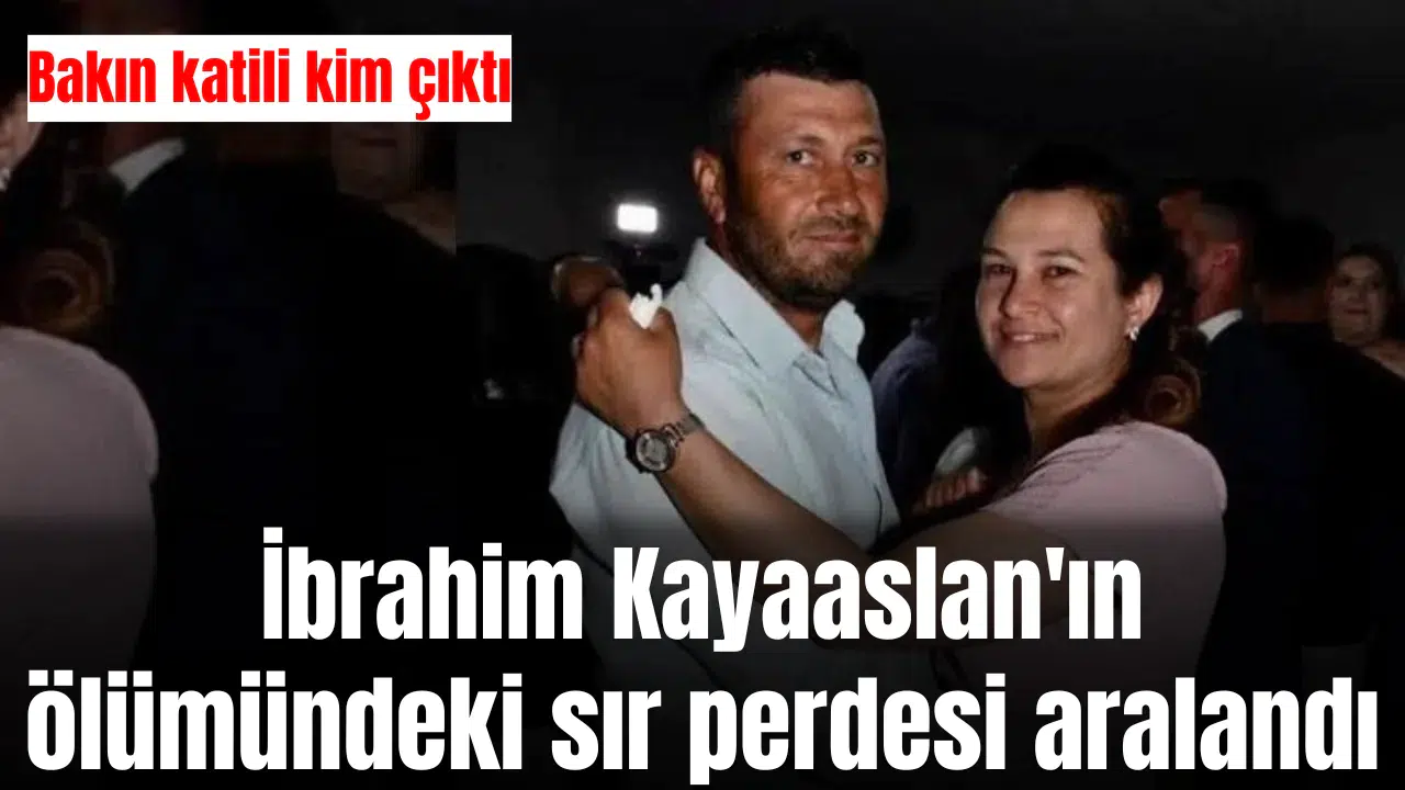 İbrahim Kayaaslan'ın ölümündeki sır perdesi aralan…