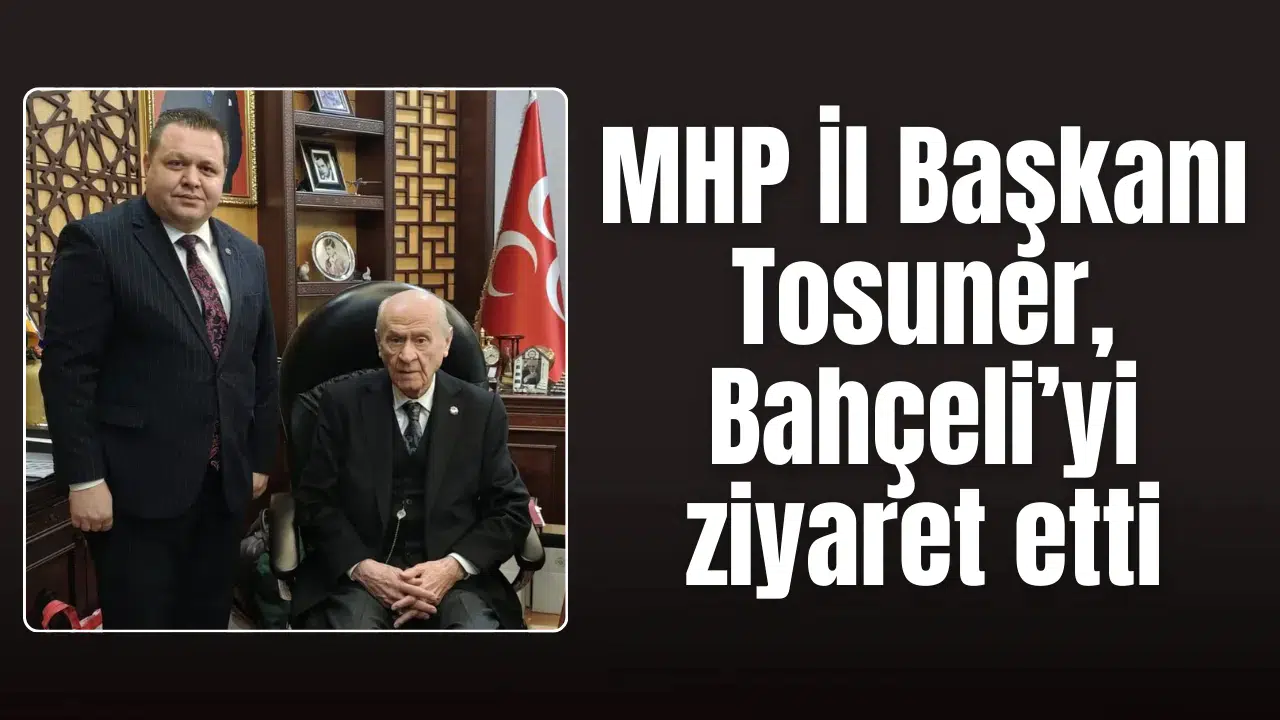 MHP İl Başkanı Tosuner, Bahçeli’yi ziyaret etti