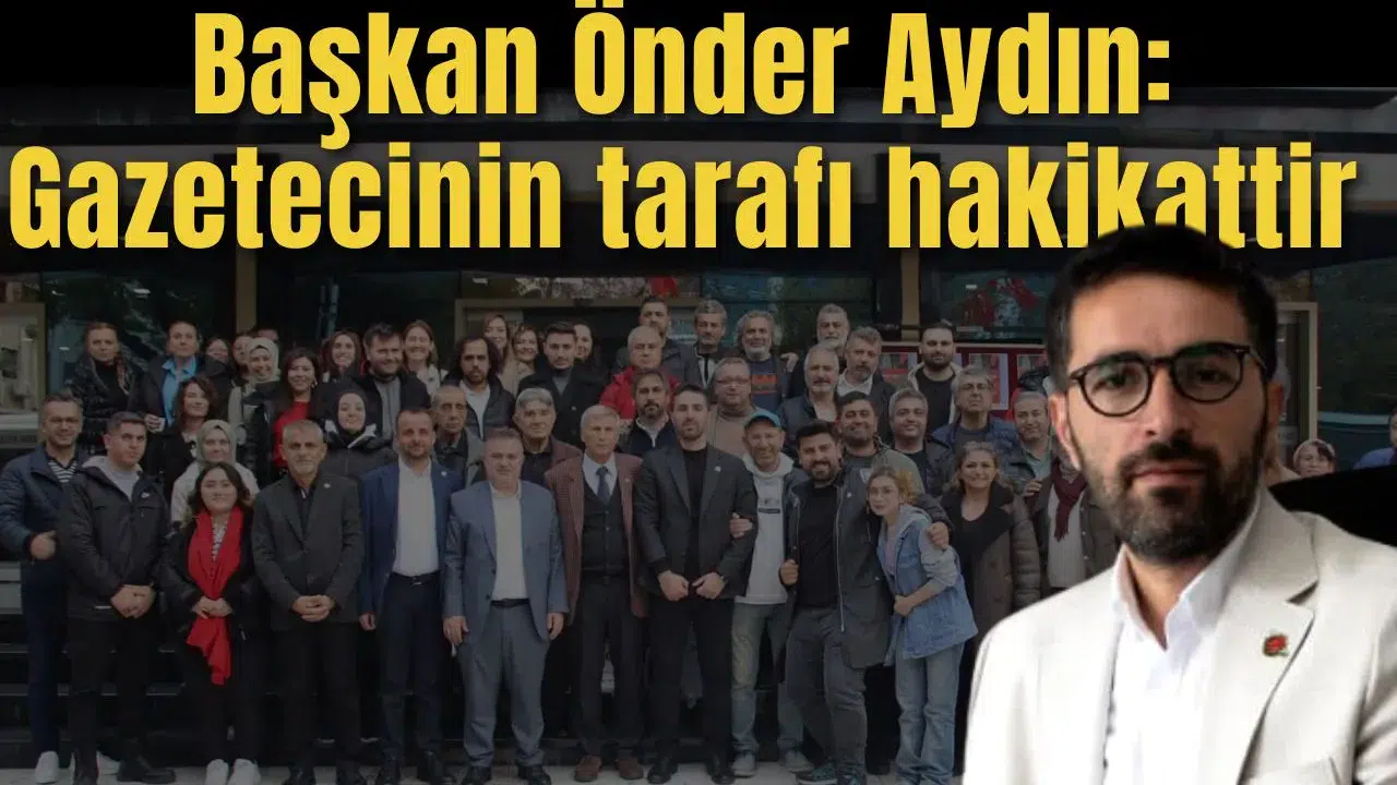 Başkan Önder Aydın: Gazetecinin tarafı hakikattir