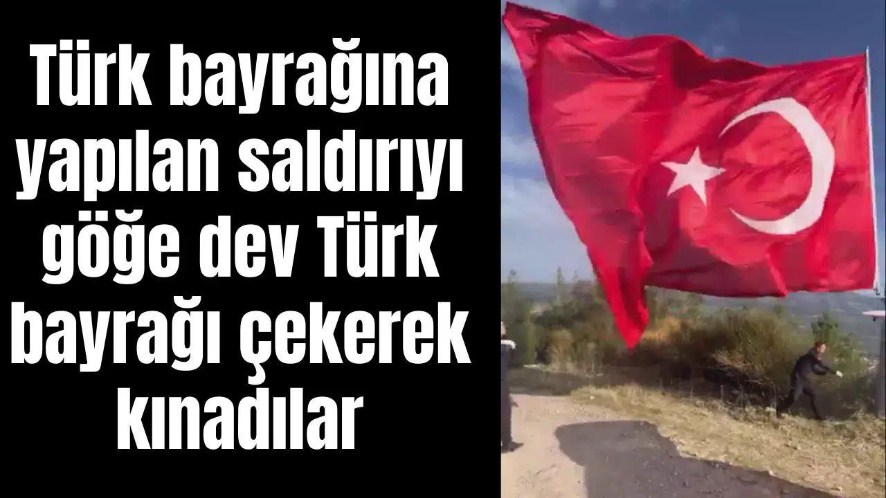 Türk bayrağına yapılan saldırıyı göğe dev Türk bayrağı çekerek kınadılar