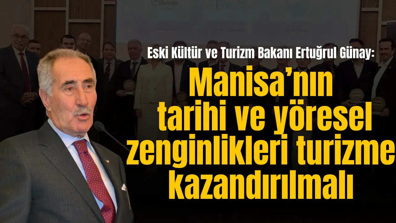 Eski Kültür ve Turizm Bakanı Ertuğrul Günay: Manisa’nın  tarihi ve yöresel zenginlikleri turizme kazandırılmalı