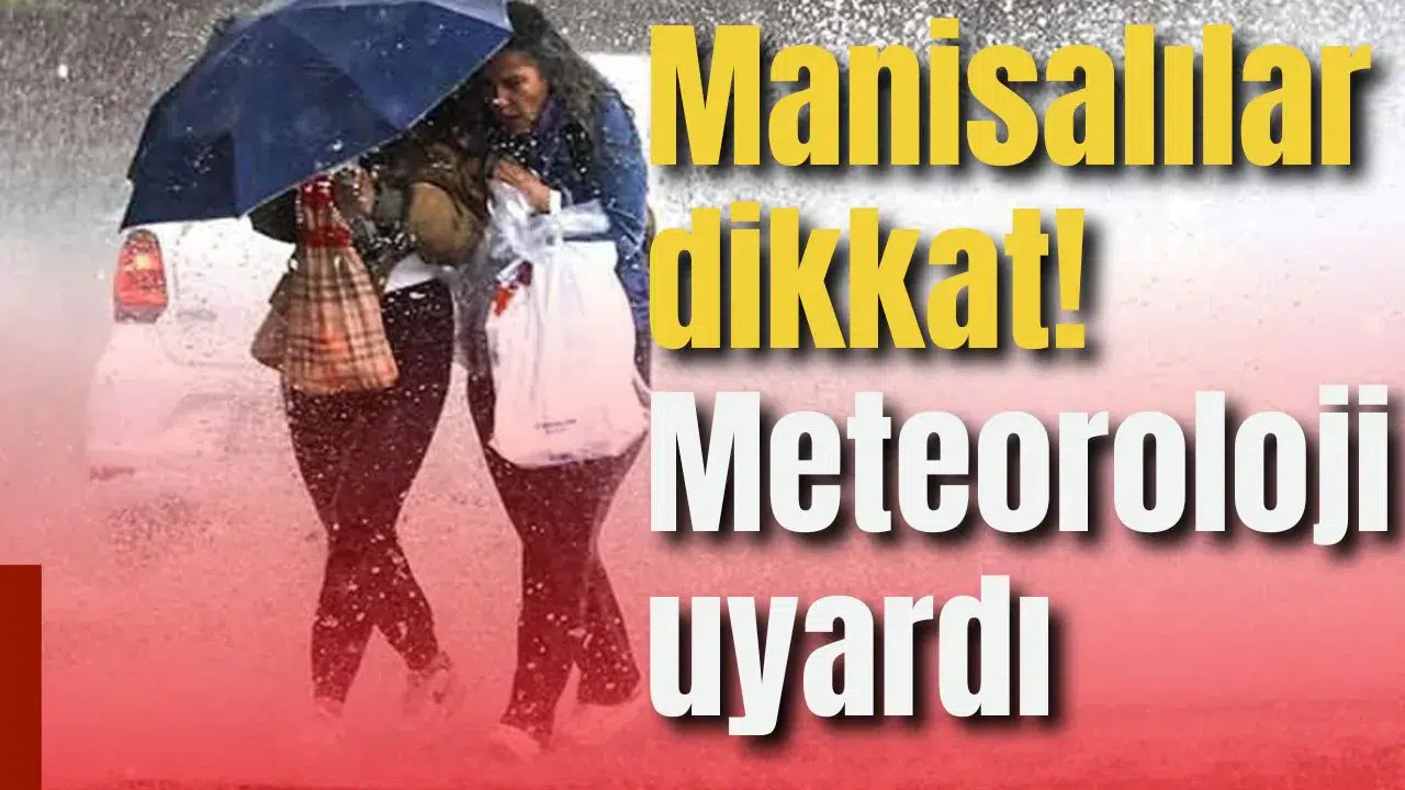 Manisalılar dikkat! Meteoroloji uyardı