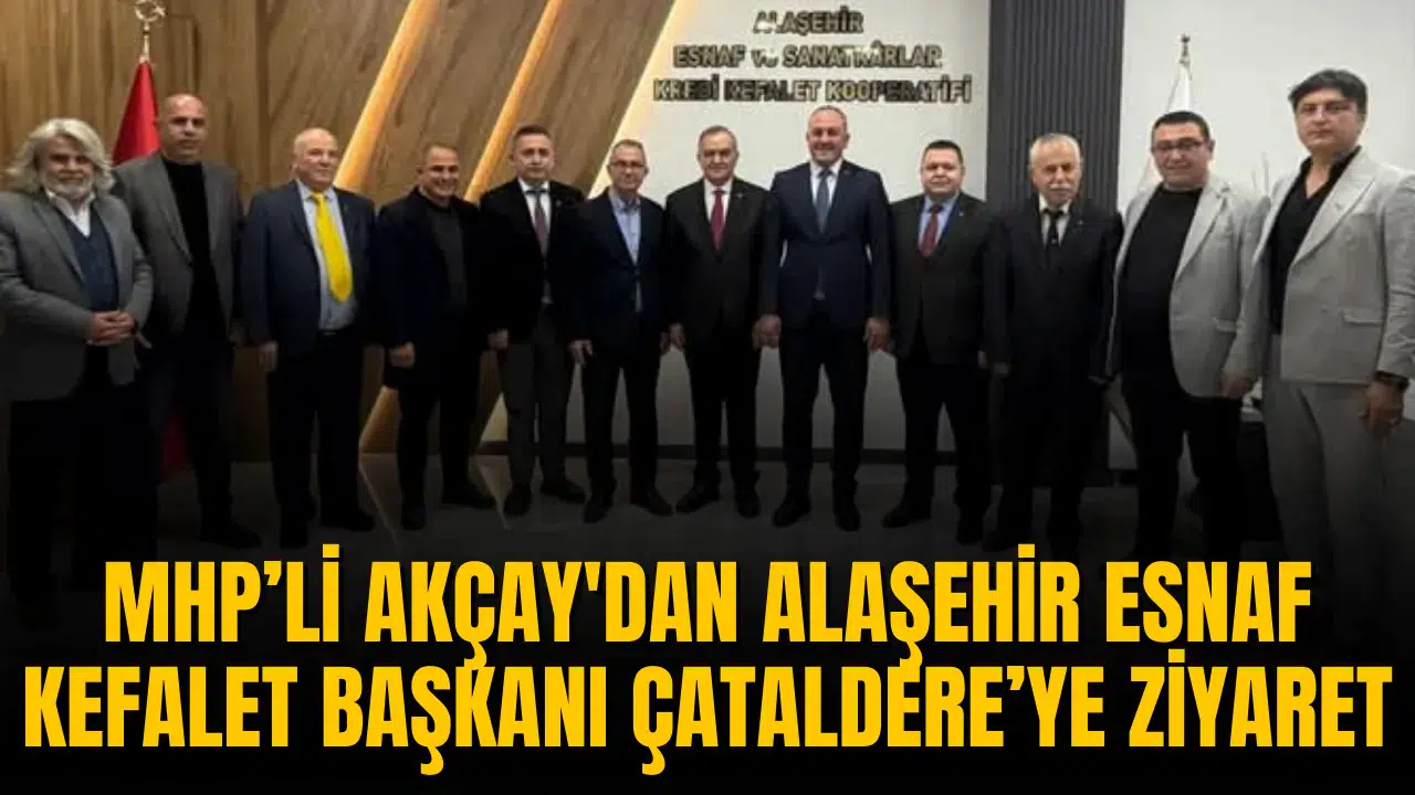 MHP’Lİ AKÇAY'DAN ALAŞEHİR ESNAF KEFALET BAŞKANI ÇA…