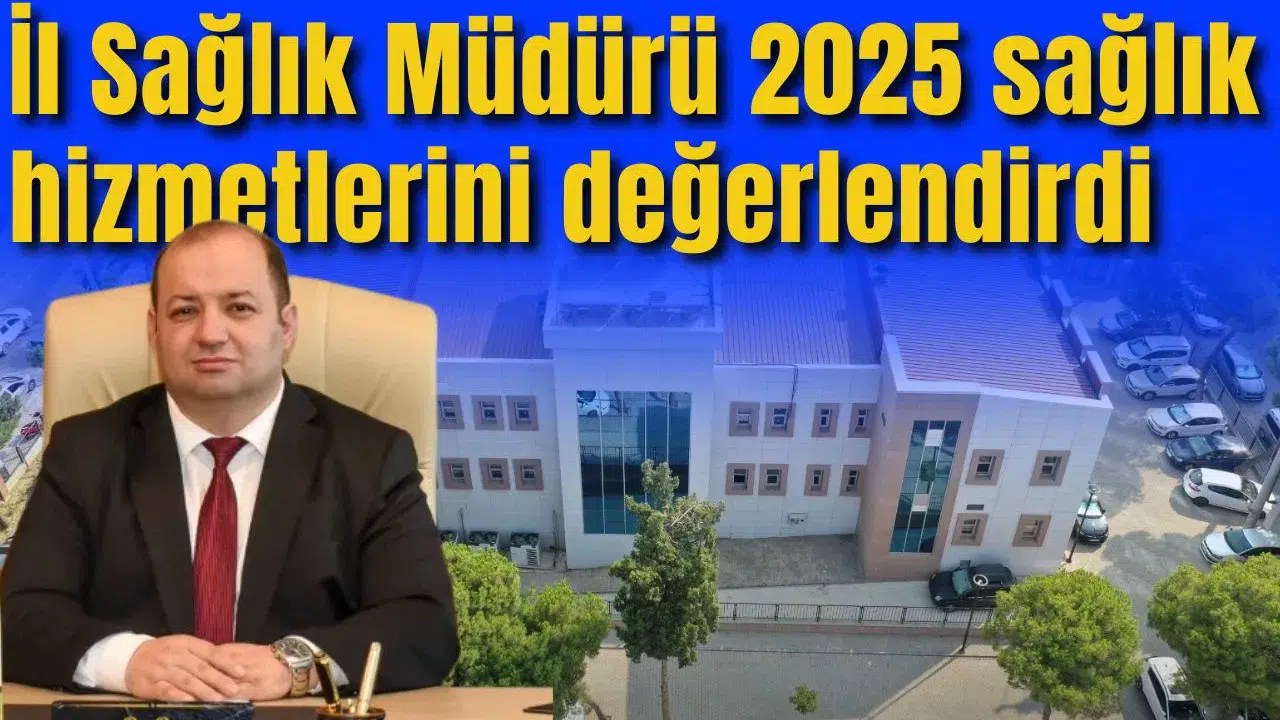 İl Sağlık Müdürü 2025 sağlık hizmetlerini değerlendirdi