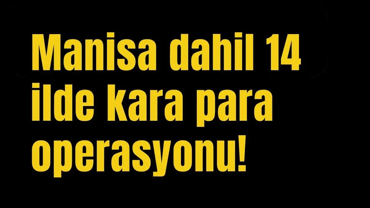 Manisa dahil 14 ilde kara para operasyonu!