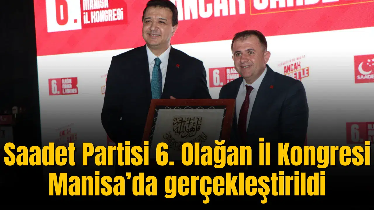 Saadet Partisi 6. Olağan İl Kongresi Manisa’da gerçekleştirildi